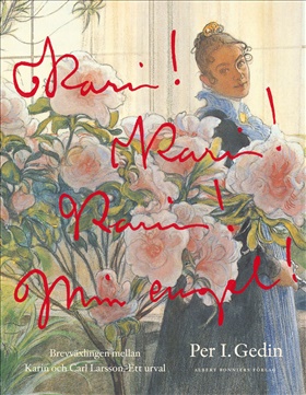 Karin! Karin! Karin! Min engel! : brevväxlingen mellan Karin och Carl Larsson : ett urval